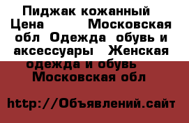 Пиджак кожанный › Цена ­ 700 - Московская обл. Одежда, обувь и аксессуары » Женская одежда и обувь   . Московская обл.